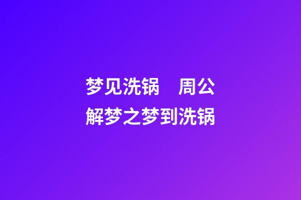 梦见洗锅　周公解梦之梦到洗锅
